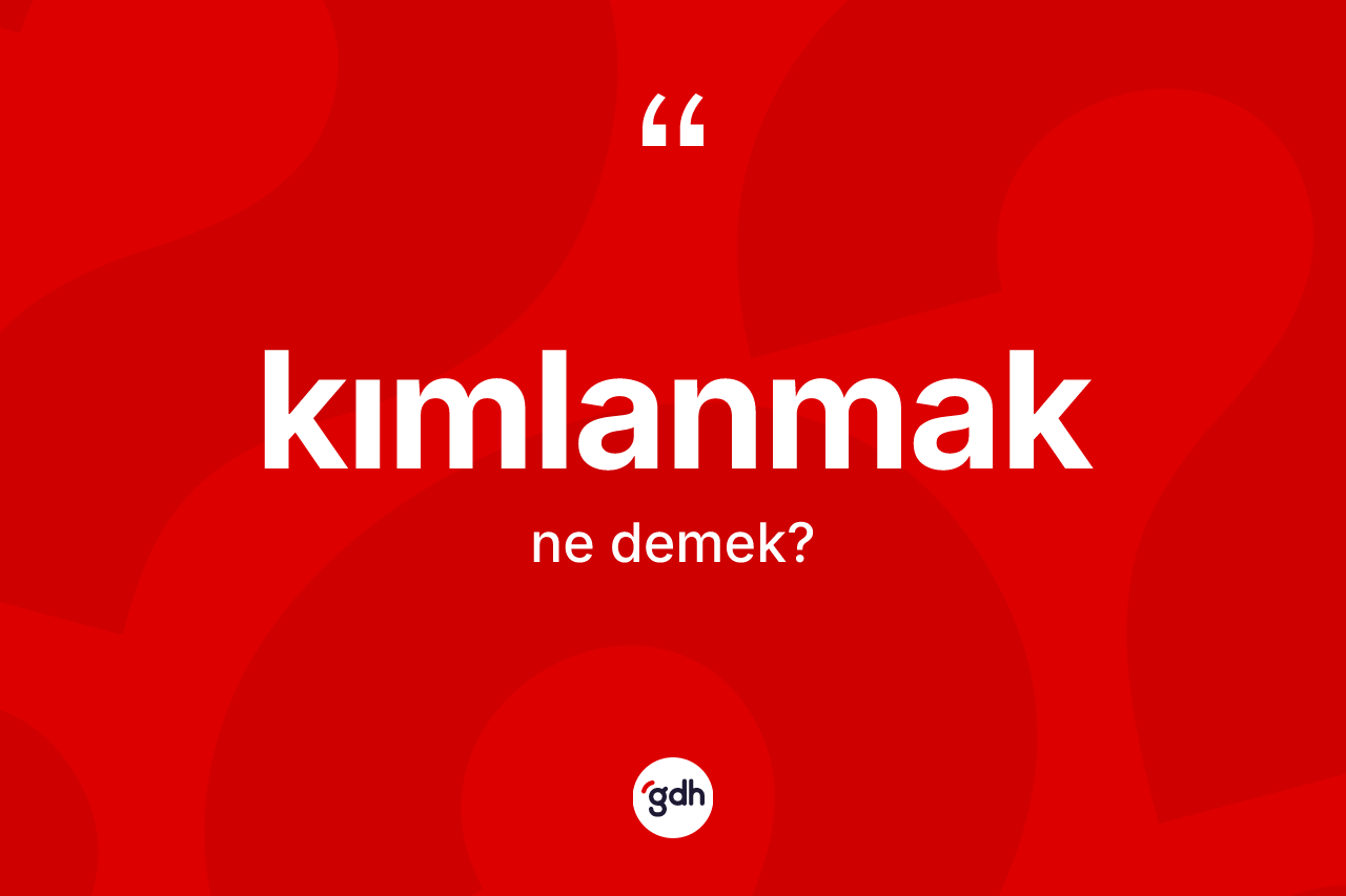 Kımlanmak kelimesinin sözlükteki tanımı nedir? Kımlanmak kelimesinin özellikleri nelerdir?