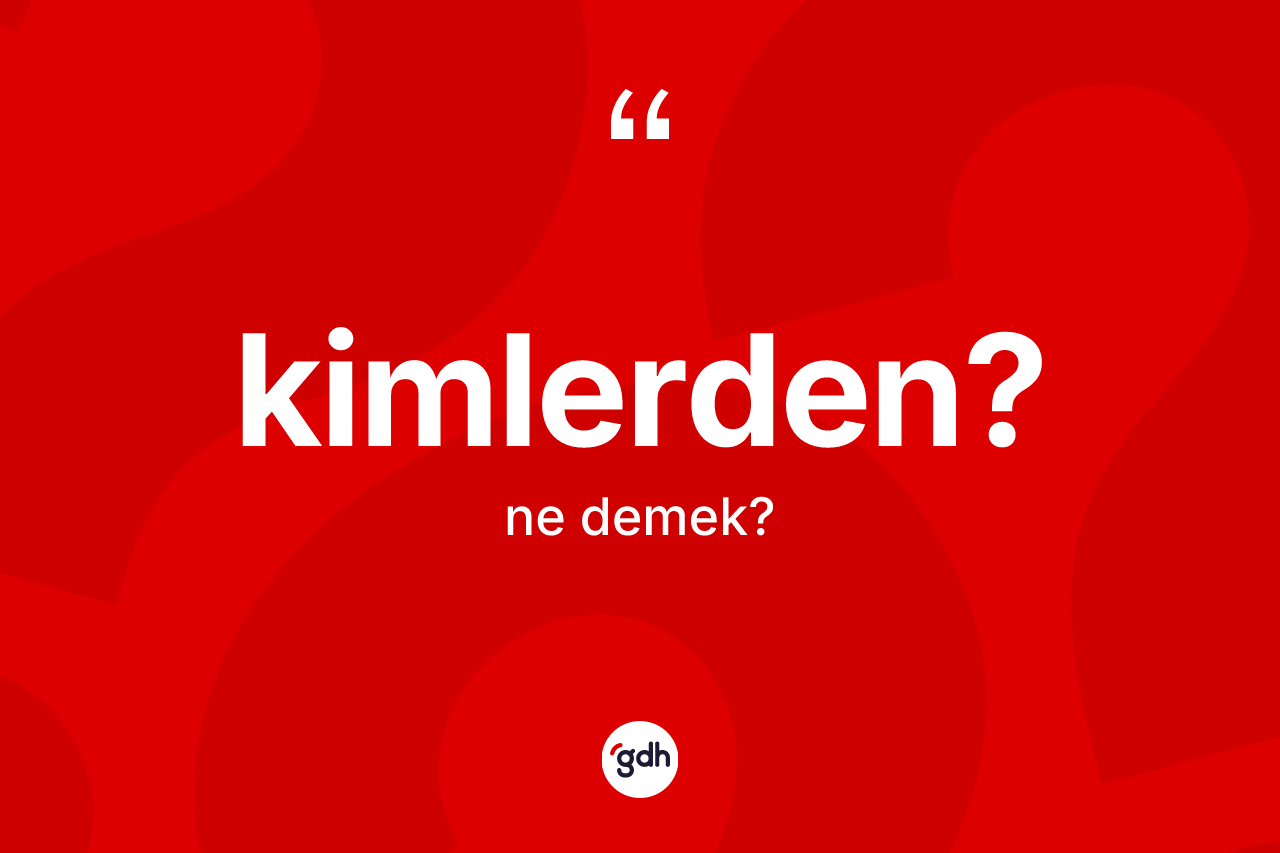 Kimlerden?