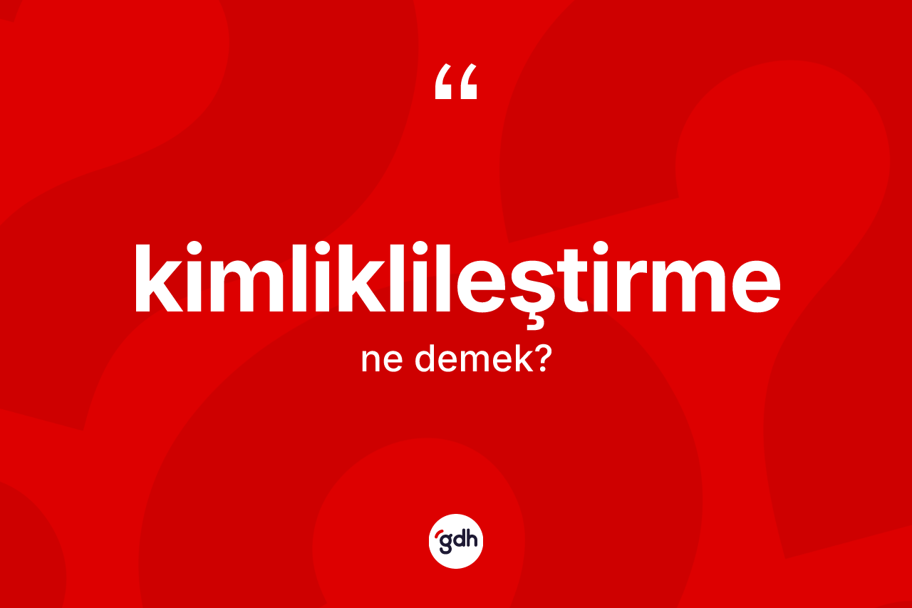 Kimliklileştirme kelimesi ne anlama gelir?