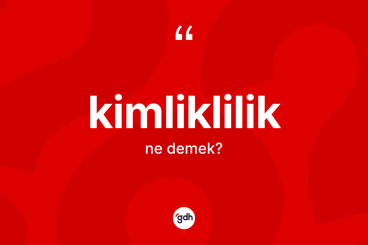 Kimliklilik kelimesinin tanımı nedir? Kimliklilik kelimesinin kaç farklı anlamı var?