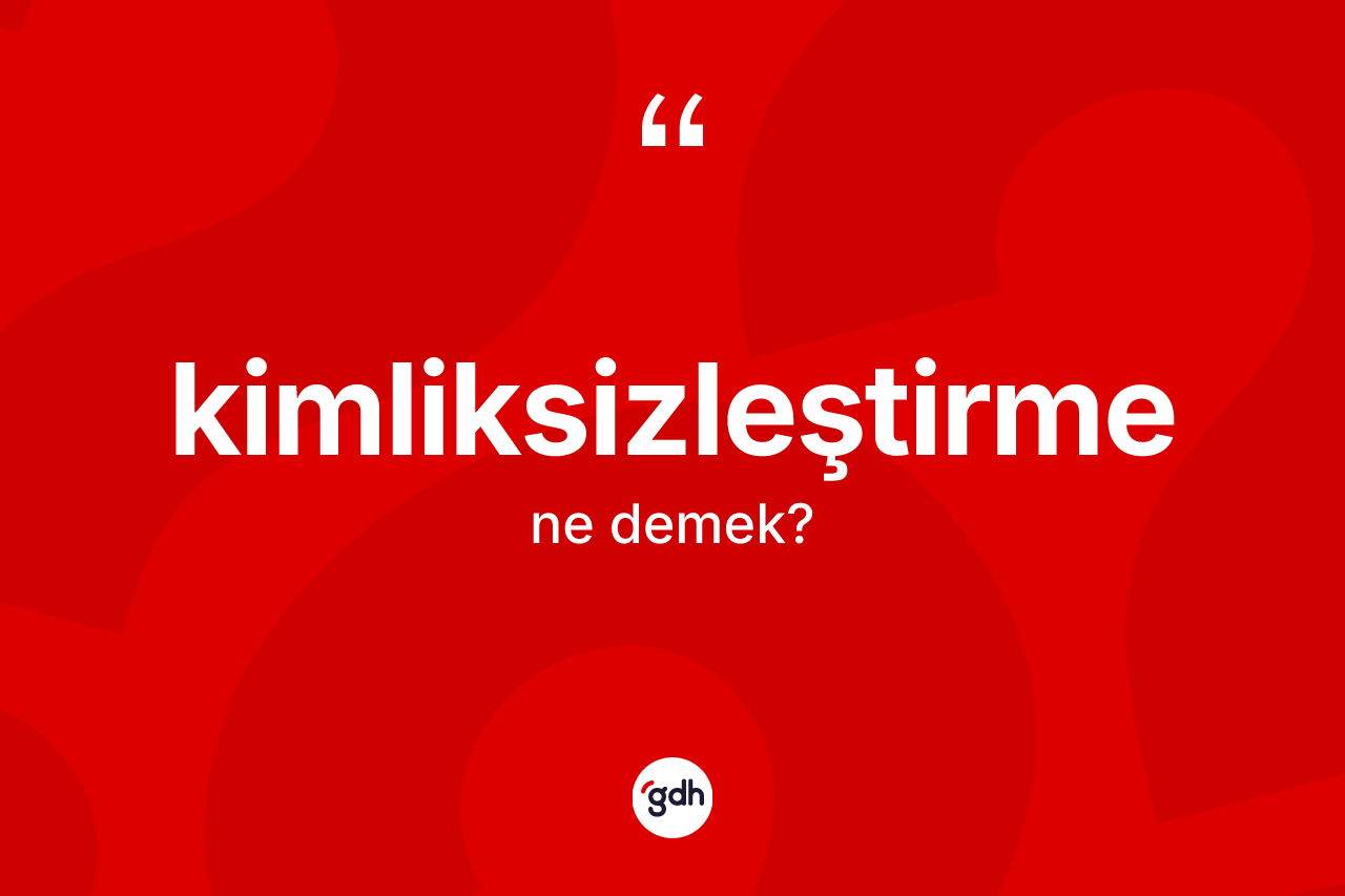 Kimliksizleştirme  kelimesi ne demek?