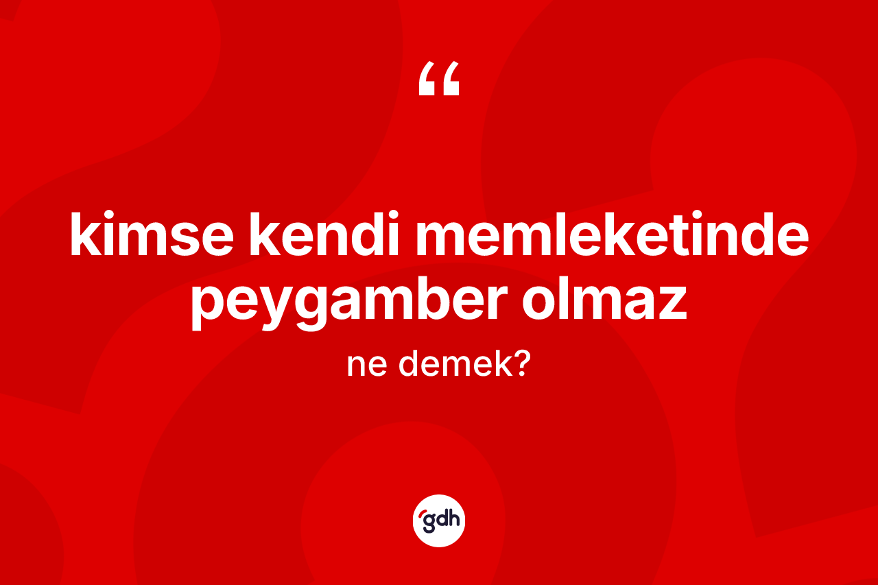 Kimse kendi memleketinde peygamber olmaz sözü ne demektir?