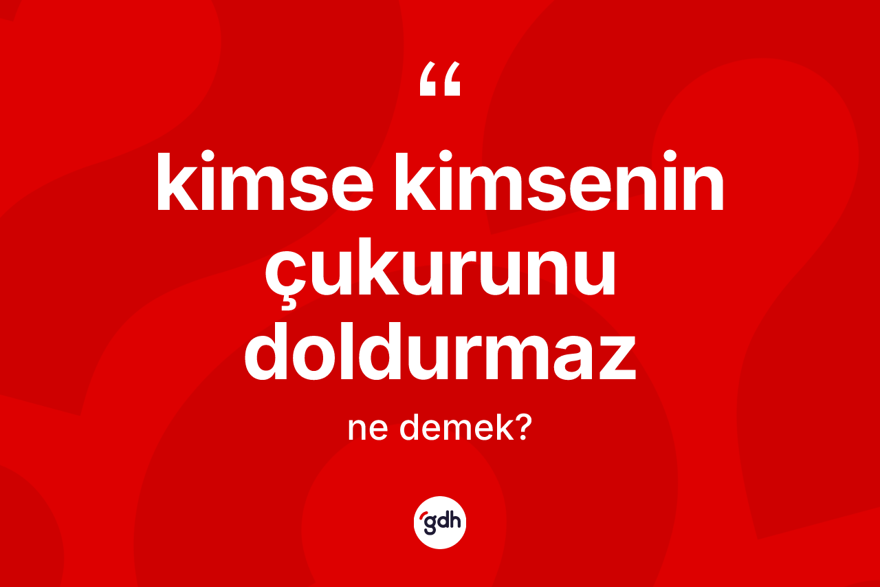 Kimse kimsenin çukurunu doldurmaz nedir?