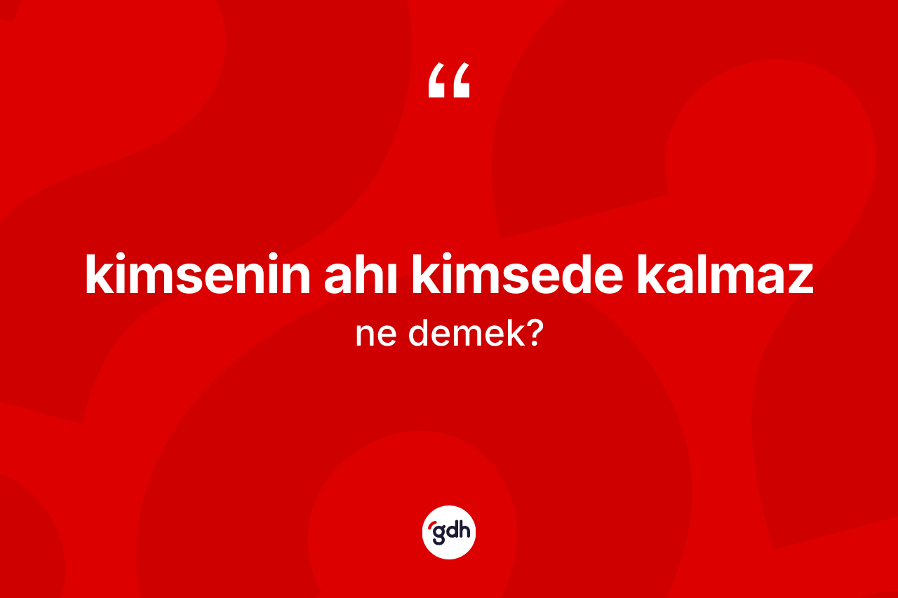 Kimsenin ahı kimsede kalmaz deyiminin açıklaması nedir?