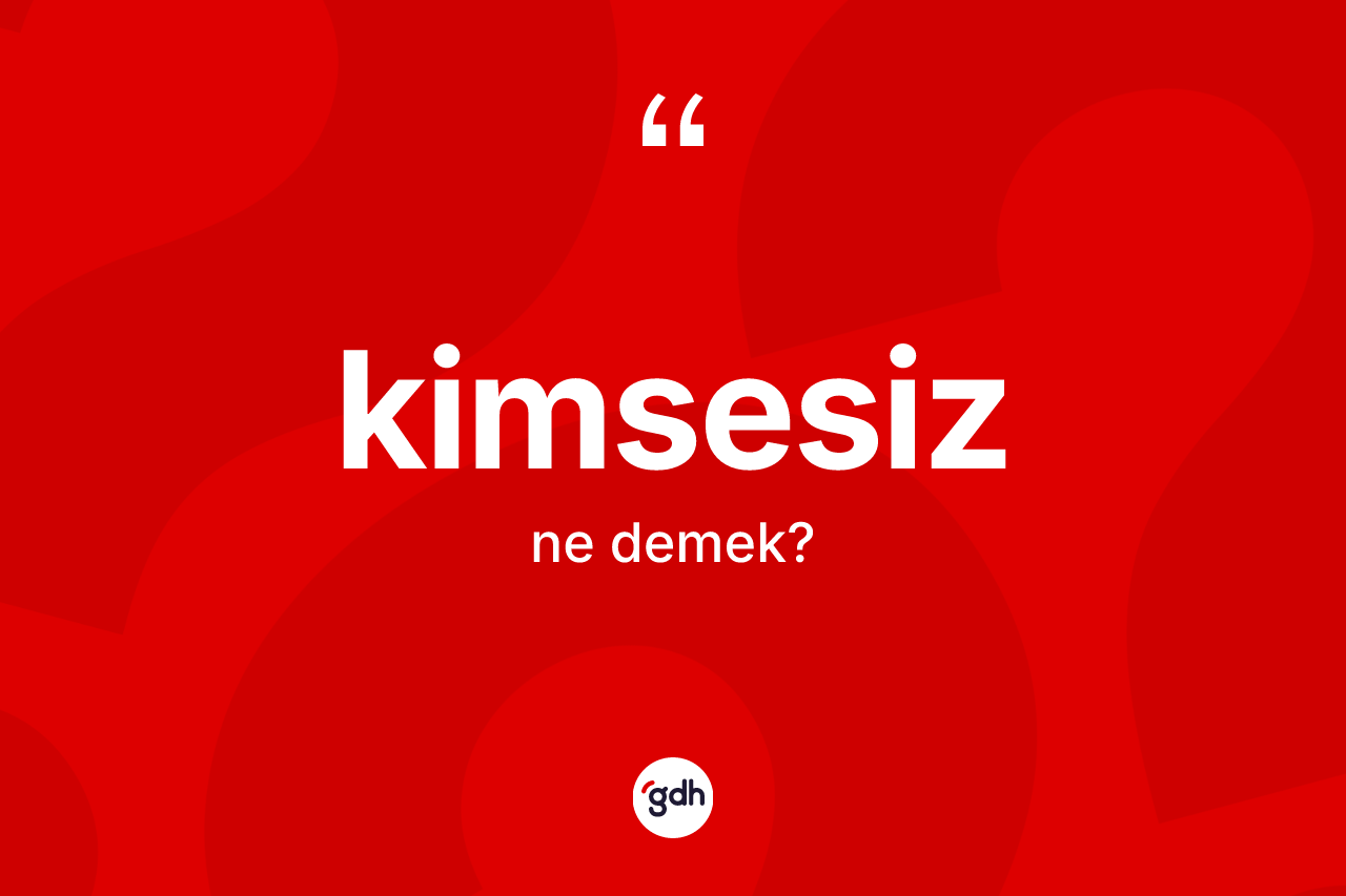 Kimsesiz kelimesinin anlamı nedir?