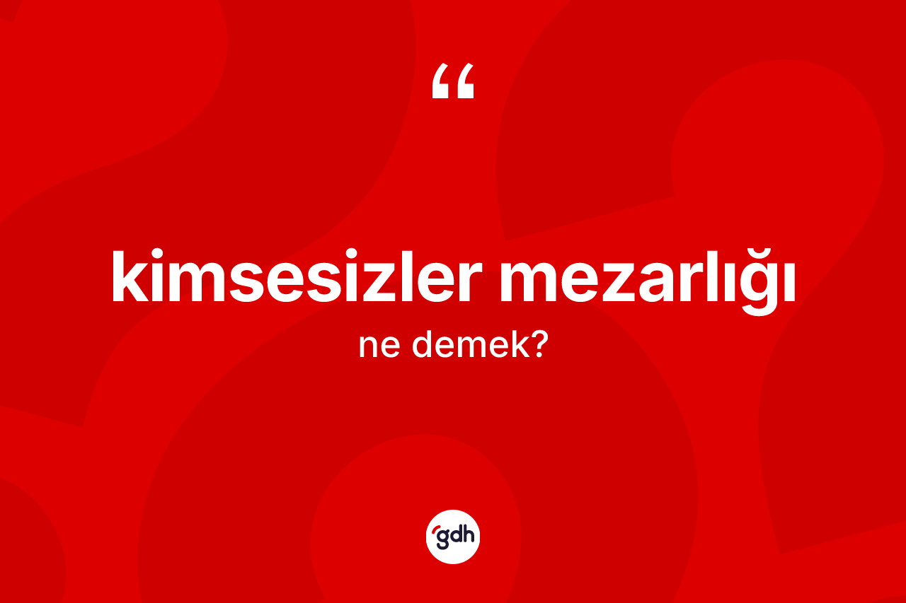 Kimsesizler mezarlığı  kelimesinin sözlükteki tanımı nedir?