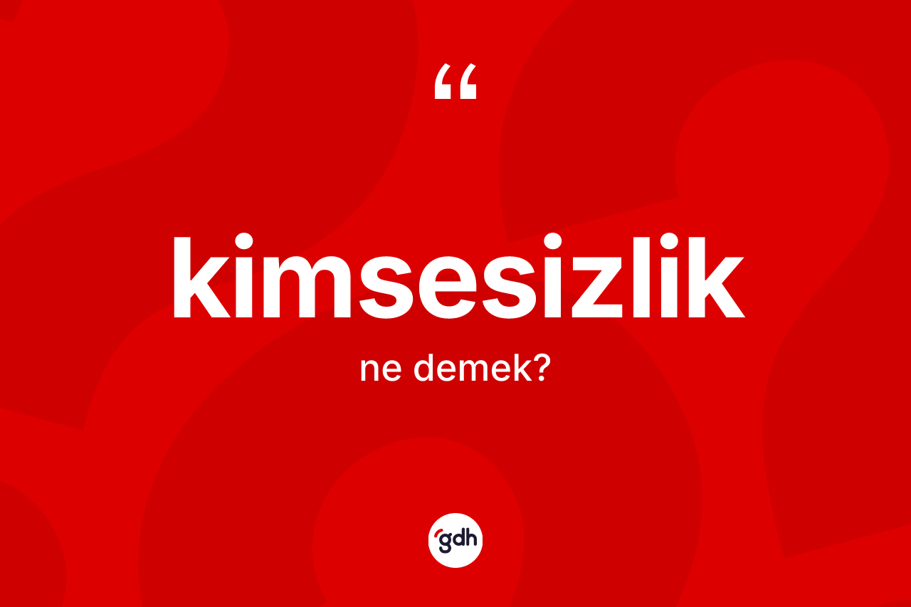 Kimsesizlik nedir?
