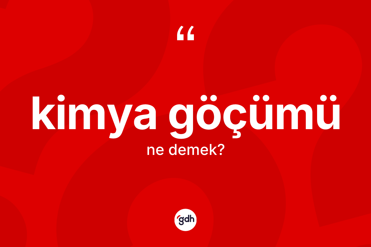 Kimya göçümü kelimesinin sözlükteki tanımı nedir?