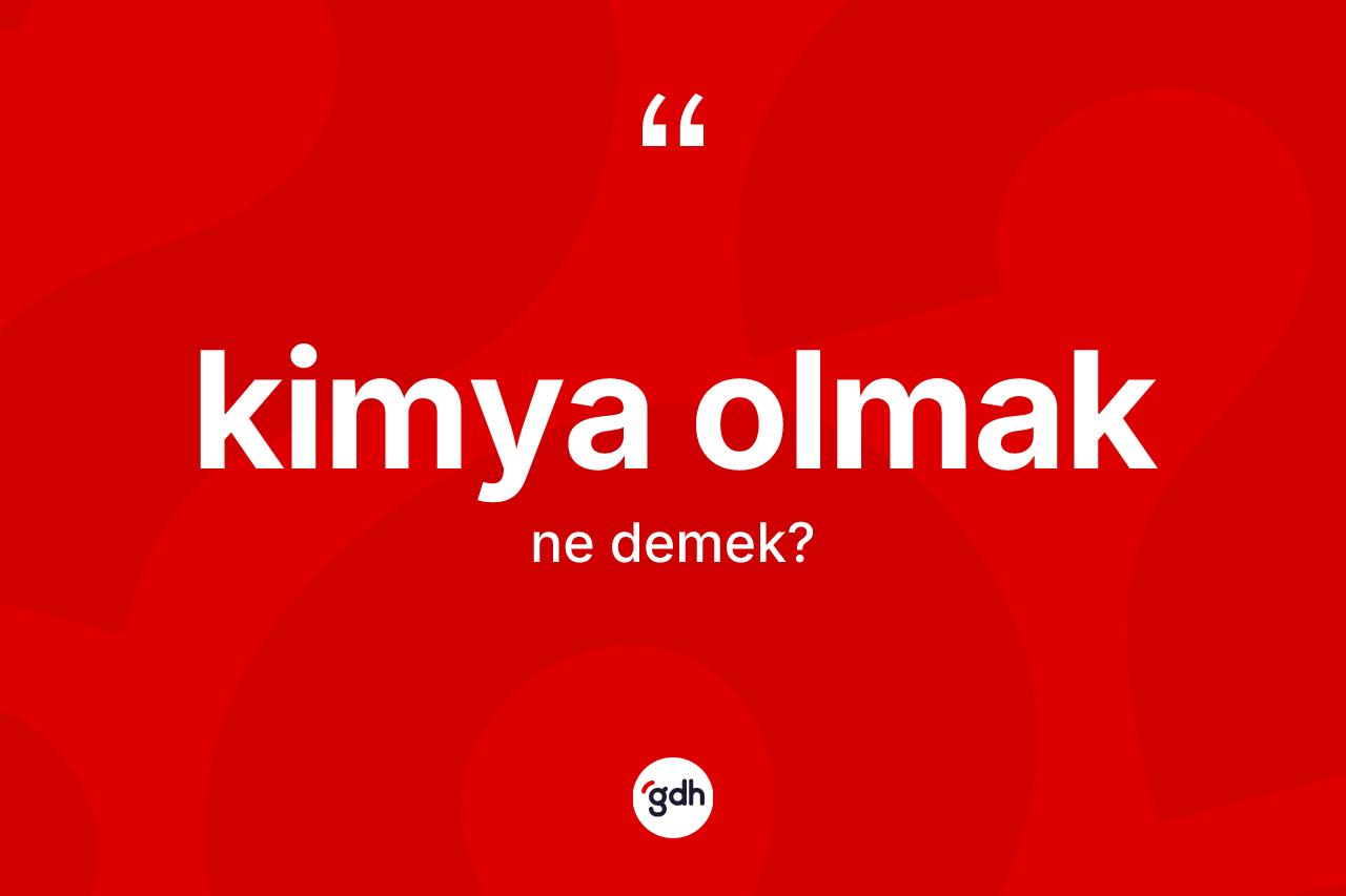 Kimya olmak ifadesinin sözlükteki anlamı nedir?