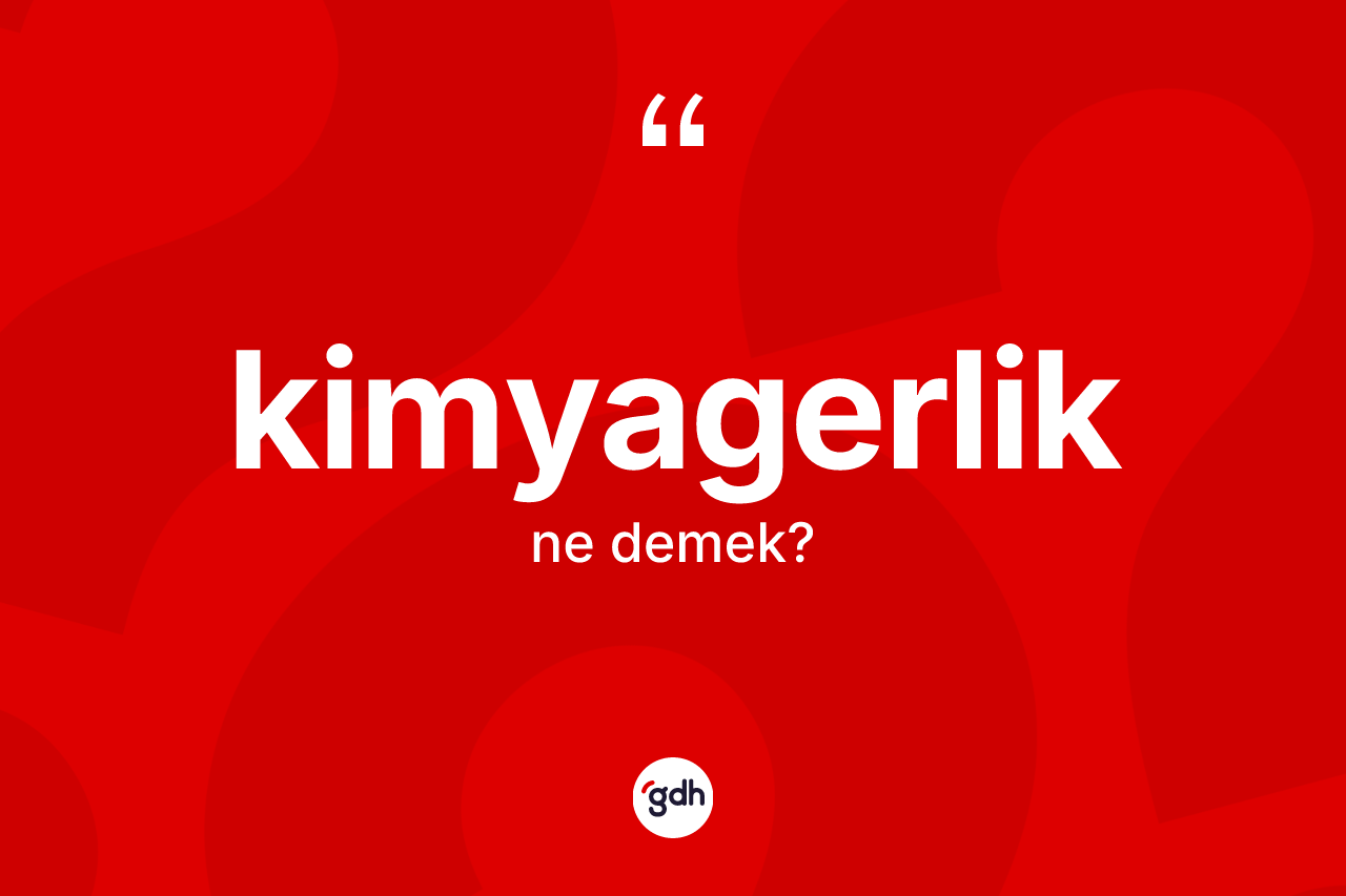 Kimyagerlik ne anlama gelir? Kimyagerlik kelimesinin kaç farklı anlamı var?