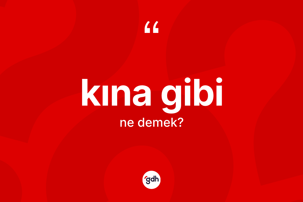 Kına gibi sözü ne anlama gelir? Kına gibi sözünün TDK anlamı nedir?