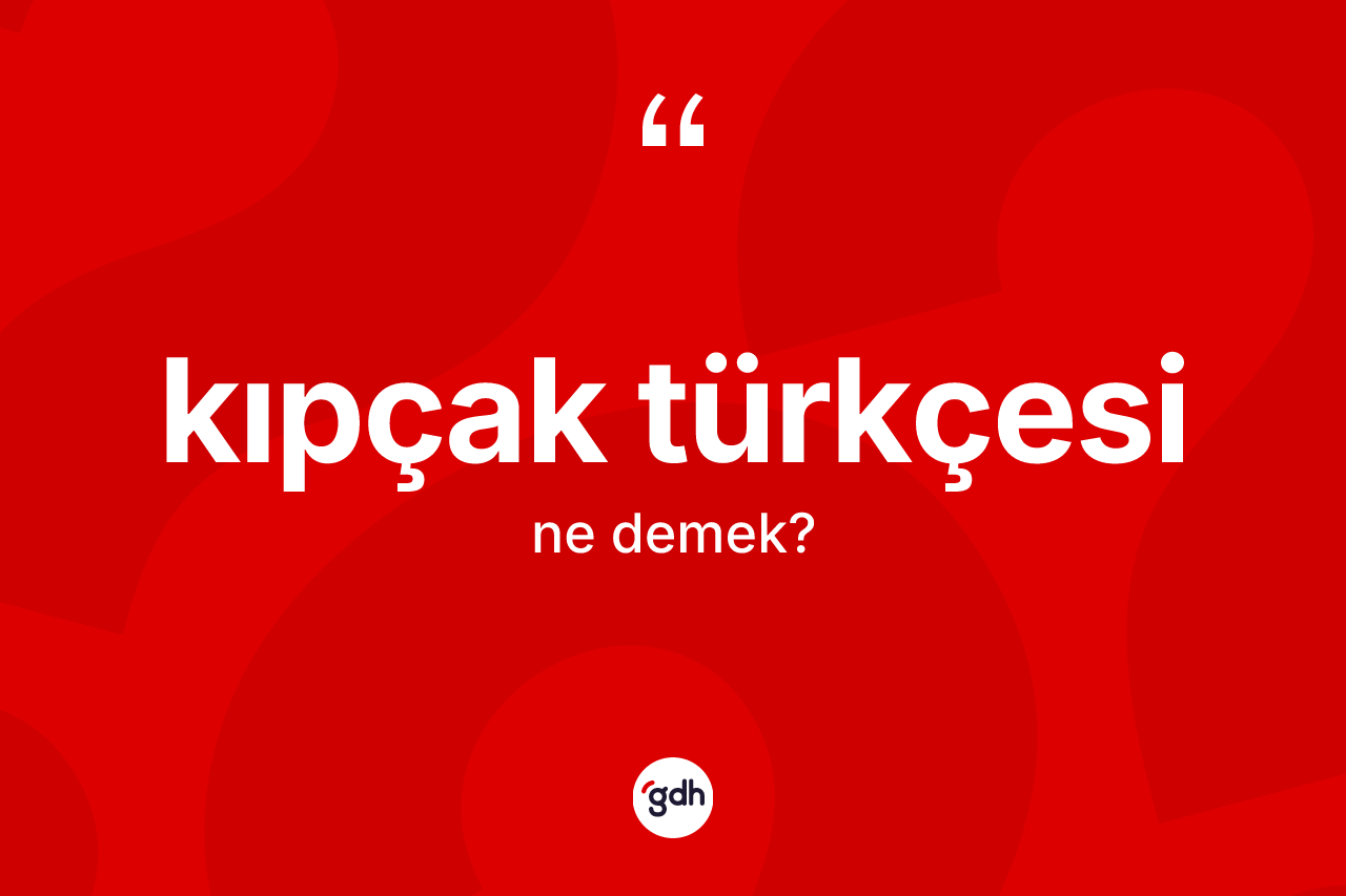 Kıpçak Türkçesi  kelimesinin sözlükteki tanımı nedir?