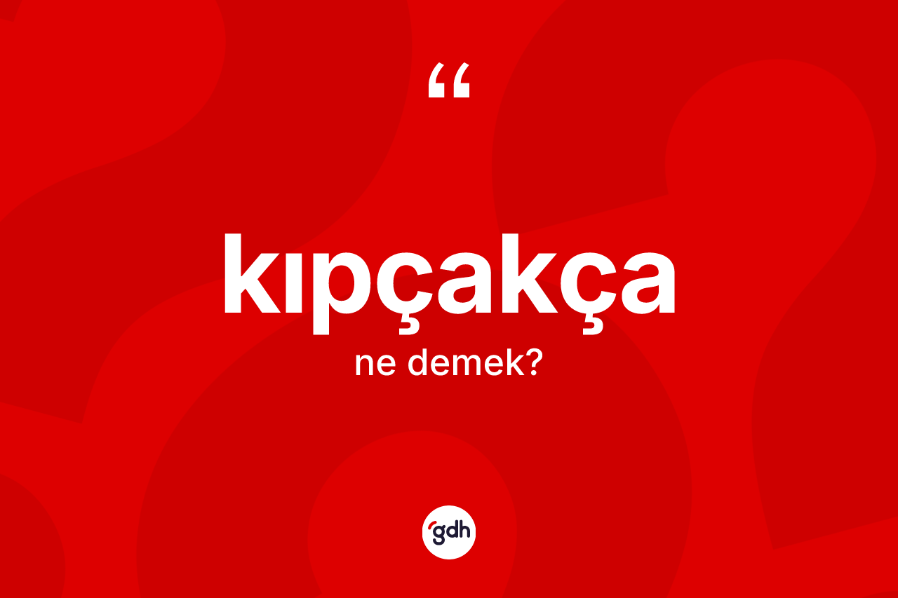 Kıpçakça kelimesinin sözlükteki tanımı nedir?