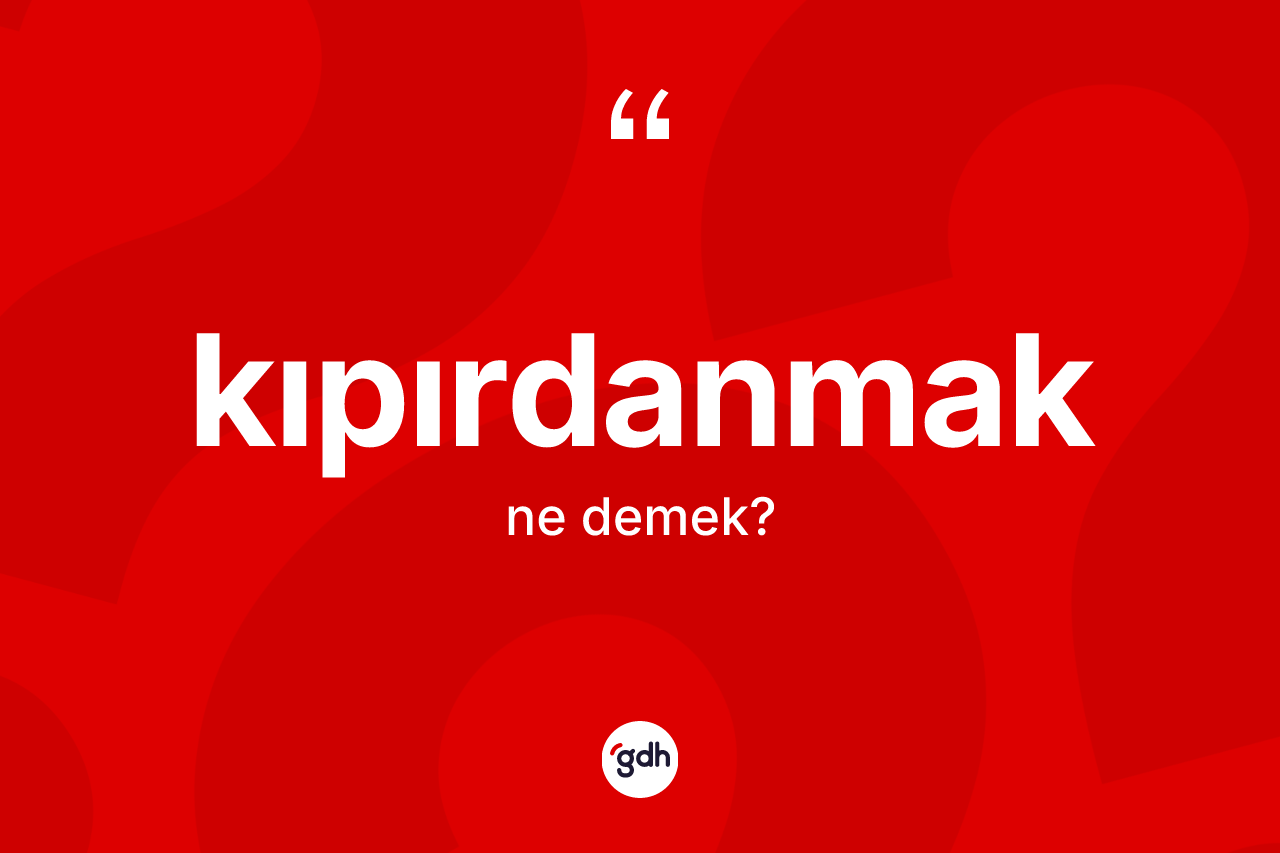 Kıpırdanmak kelimesinin tanımı nedir? Kıpırdanmak kelimesinin özellikleri nelerdir?