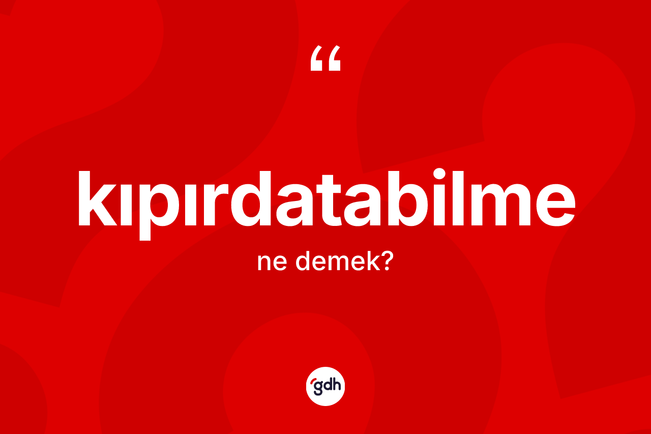 Kıpırdatabilme kelimesi ne demek? Kıpırdatabilmenin sözlükteki anlamı nedir?