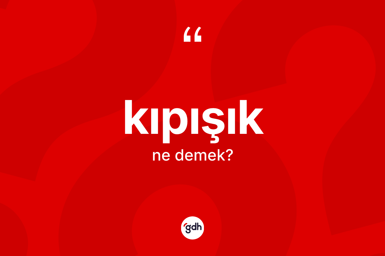 Kıpışık kelimesinin tanımı nedir? Kıpışığın TDK'ya göre anlamı nedir?