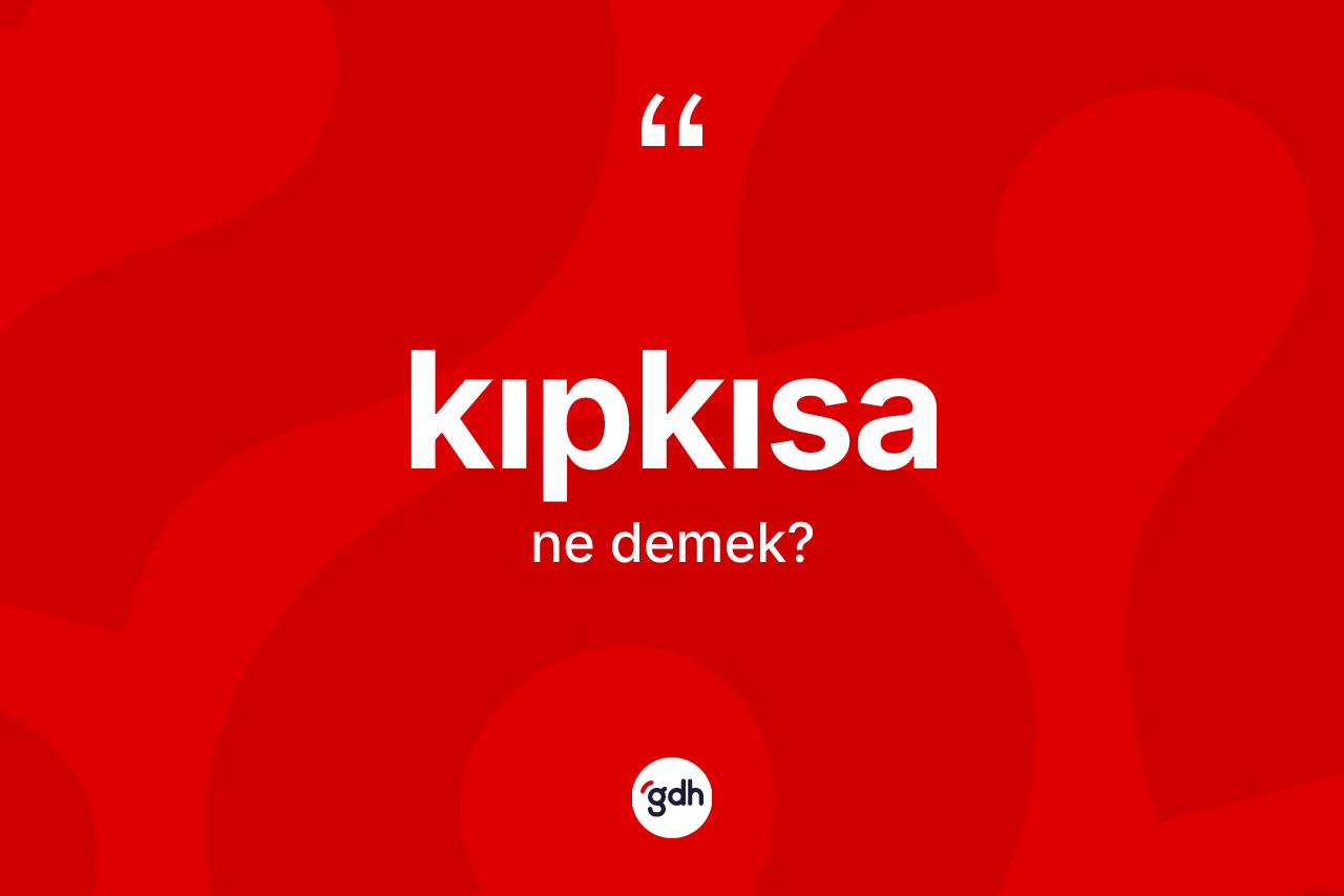 Kıpkısa nedir? Kıpkısa kelimesinin kaç farklı anlamı var?
