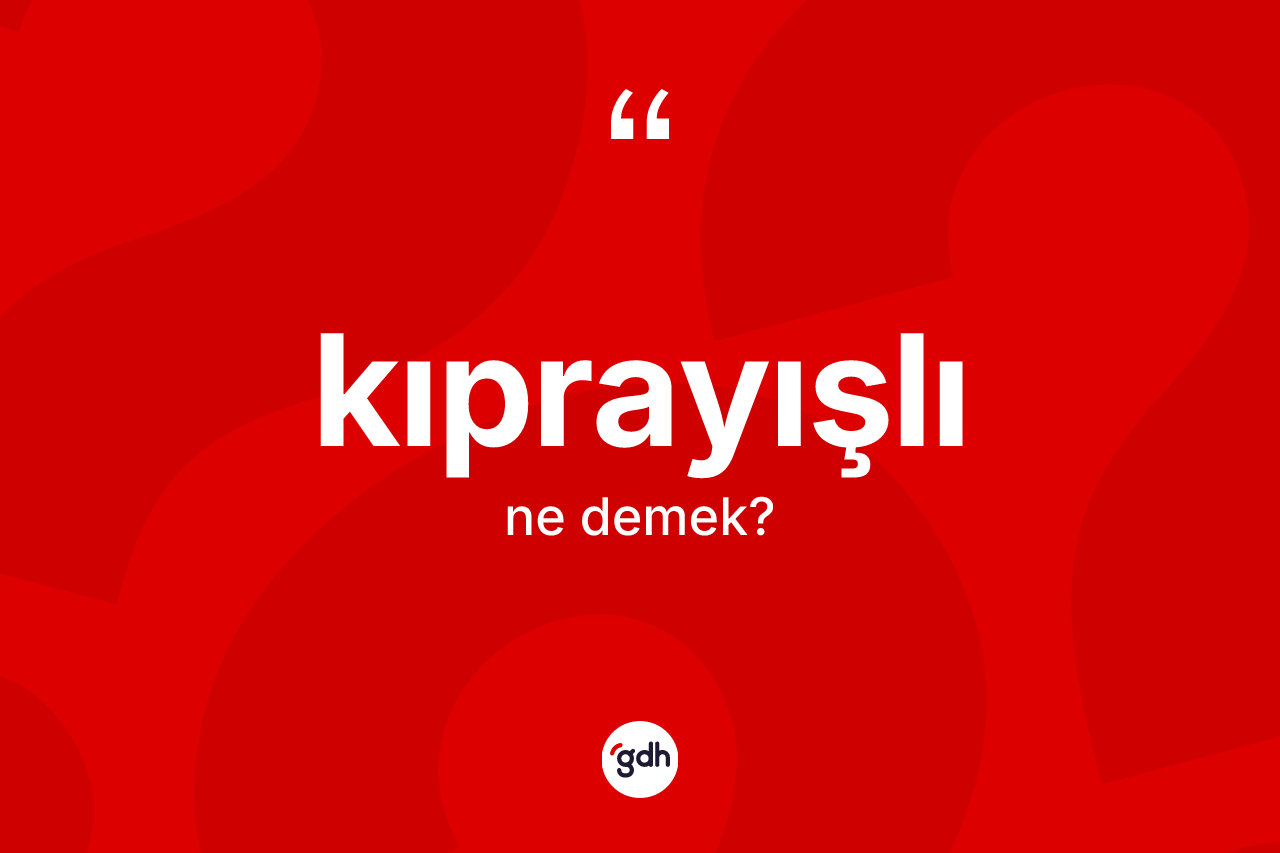 Kıprayışlı kelimesinin sözlükteki tanımı nedir? Kıprayışlının sözlükteki anlamı nedir?