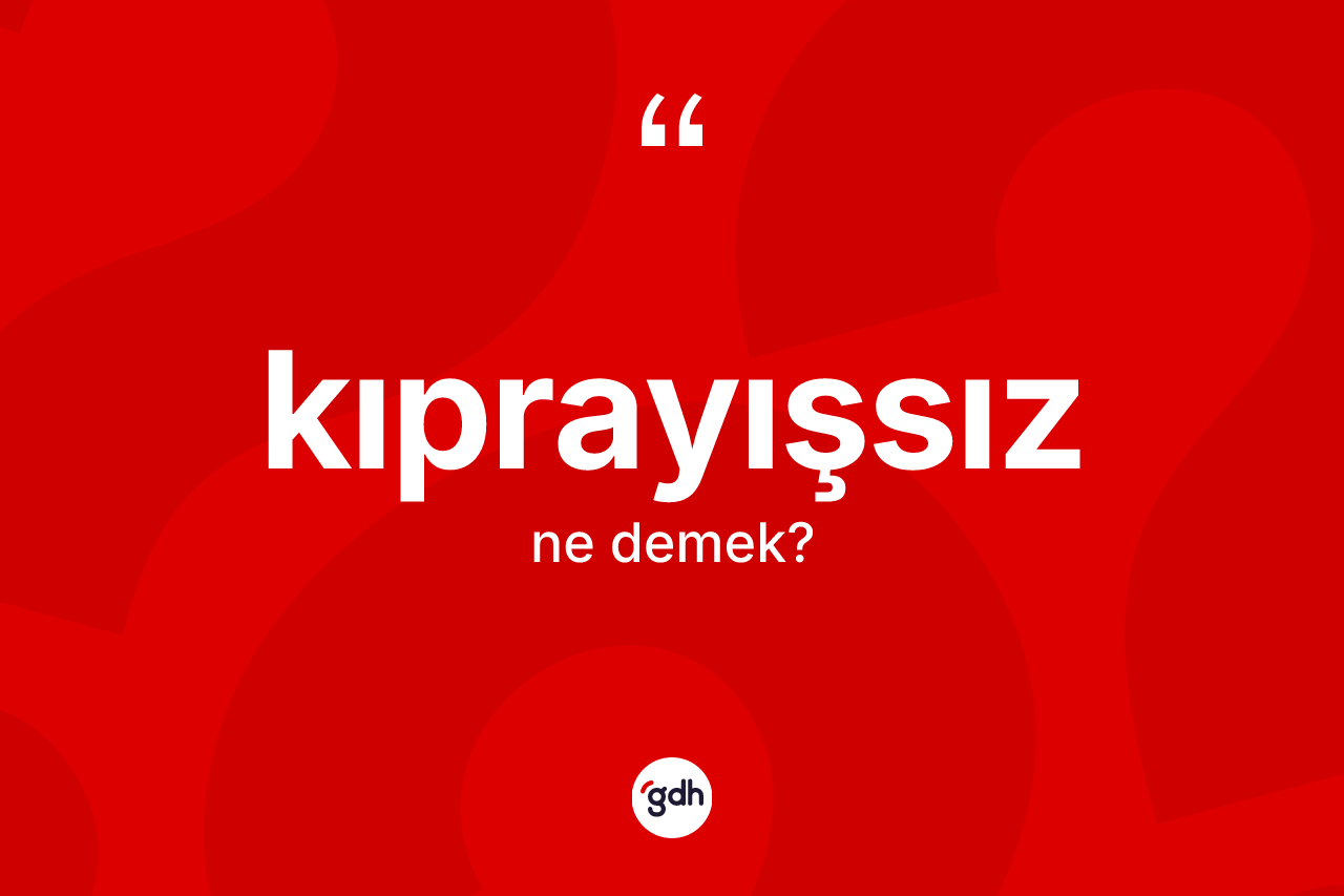 Kıprayışsız kelimesinin anlamı nedir? Kıprayışsızın TDK'ya göre anlamı nedir?