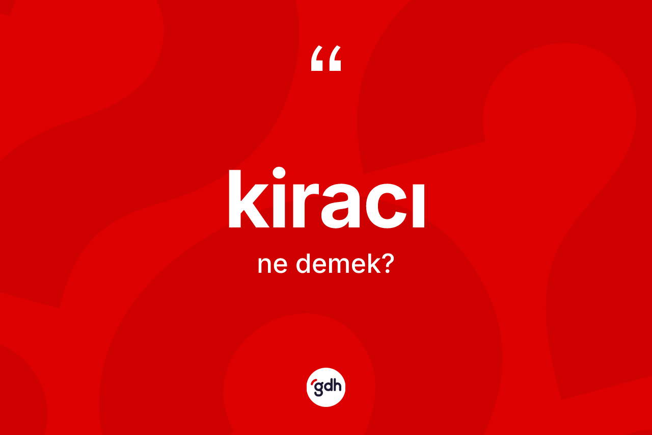 Kiracı nedir? Kiracı kelimesinin TDK anlamı nedir?