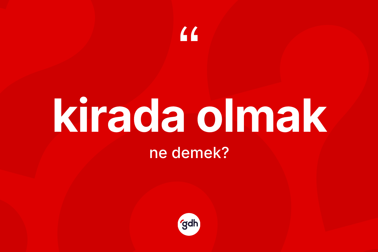Kirada olmak ne anlama gelir?