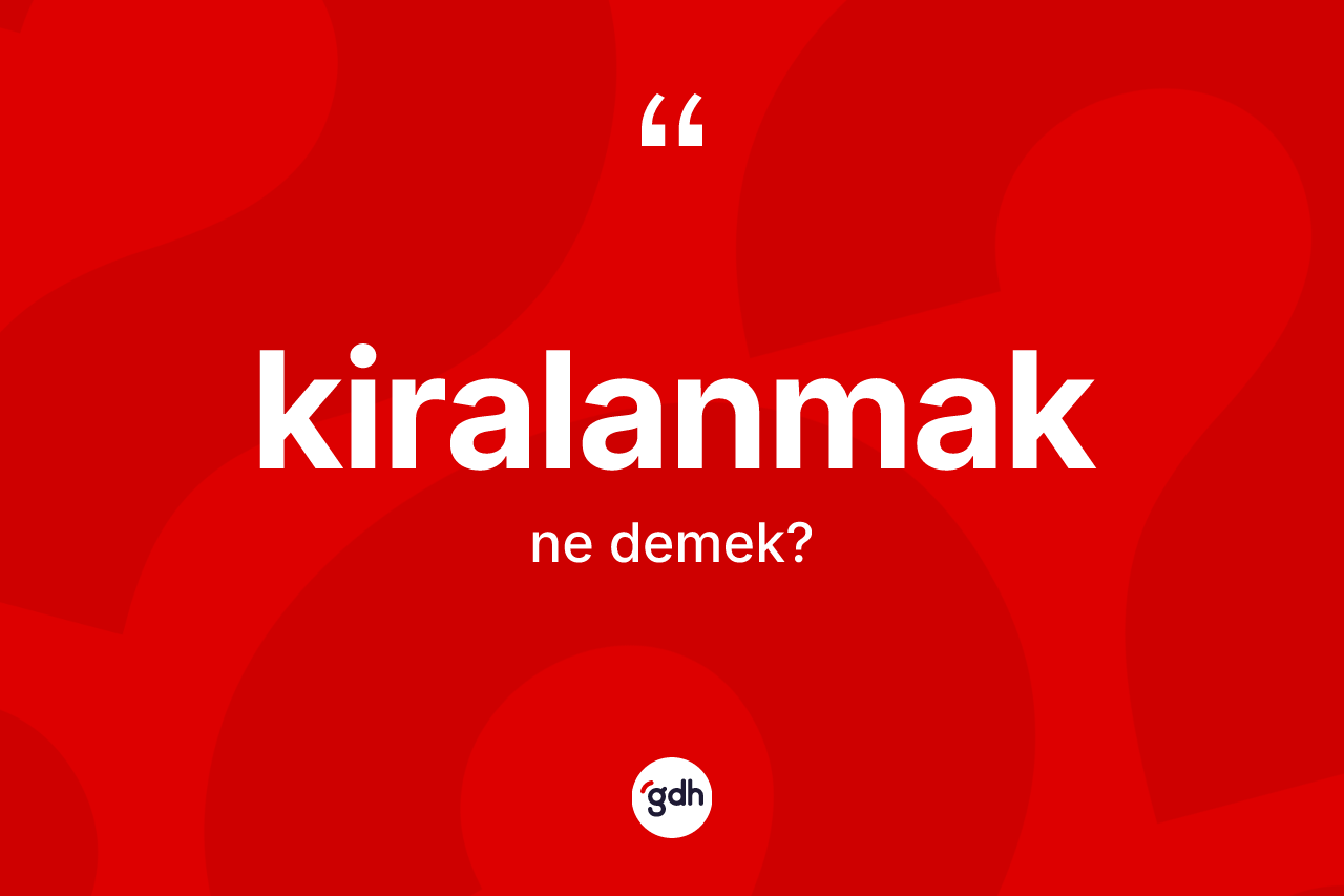 Kiralanmak kelimesinin anlamı nedir?