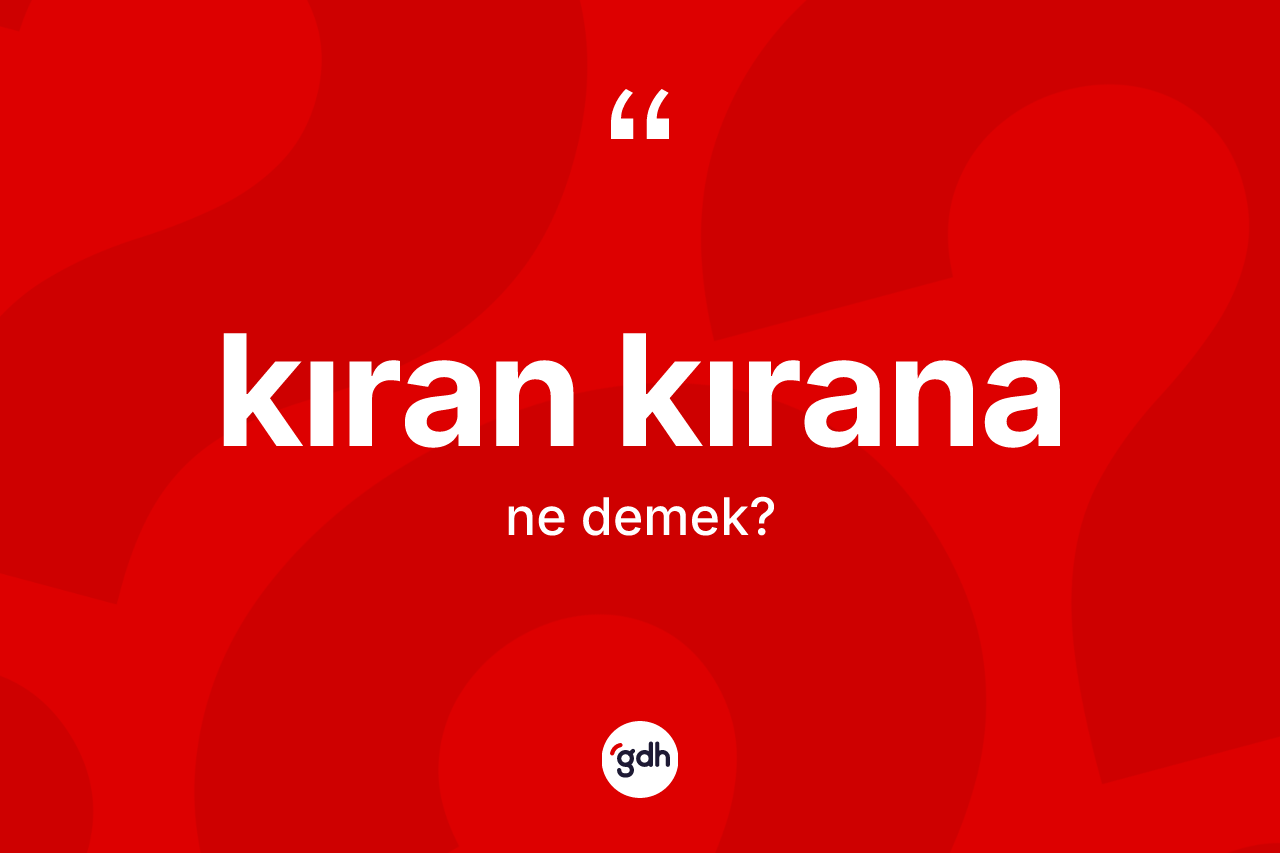 Kıran kırana ne anlama gelir? Kıran kırananın TDK'ya göre anlamı nedir?