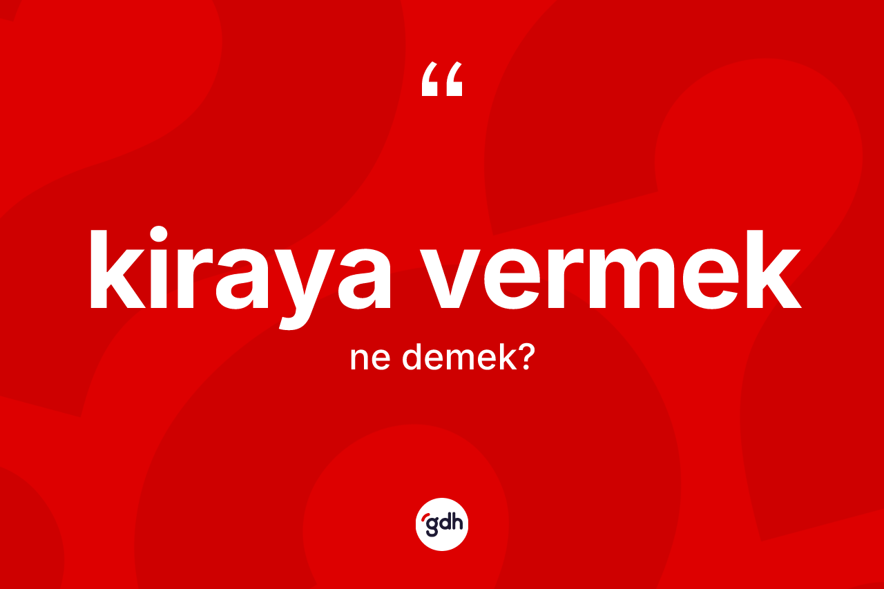 Kiraya vermek ifadesinin sözlükteki anlamı nedir?
