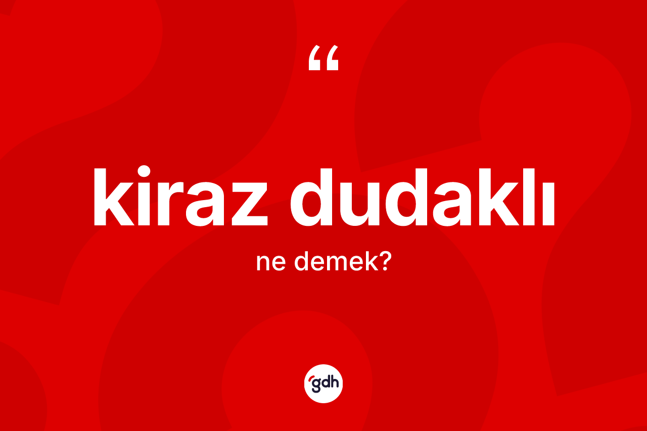 Kiraz dudaklı ne demek? Kiraz dudaklı kelimesinin kaç farklı anlamı var?