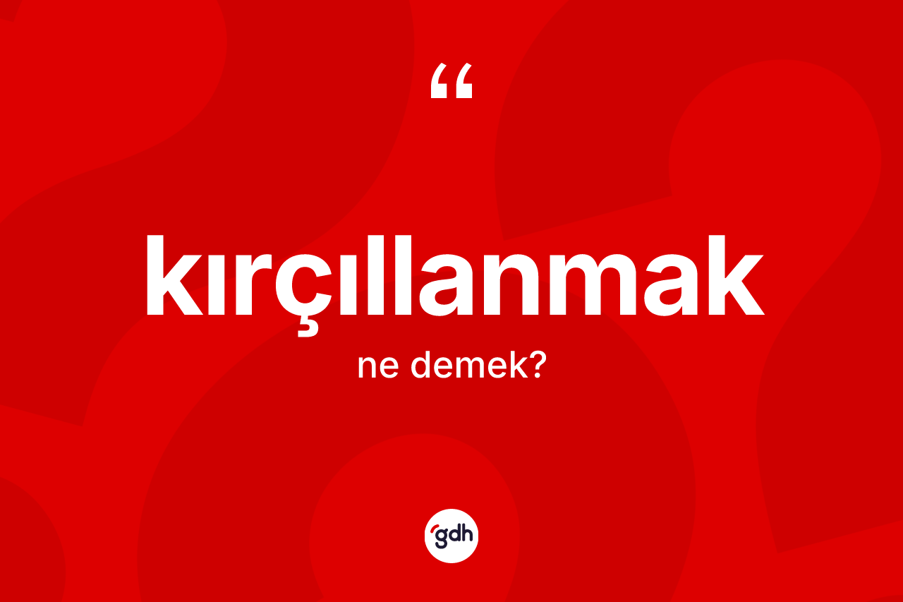 Kırçıllanmak kelimesinin anlamı nedir?