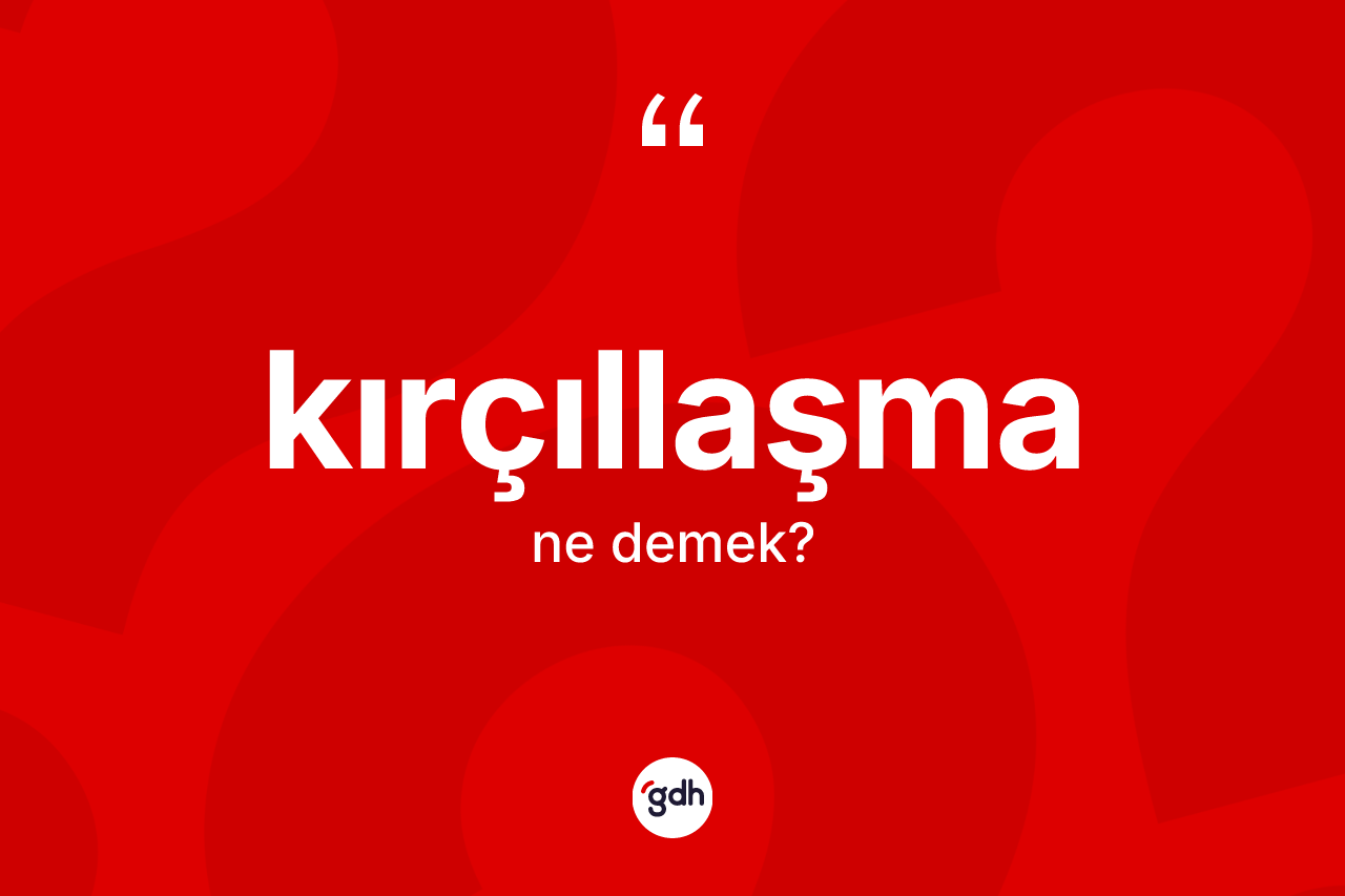 Kırçıllaşma kelimesinin sözlükteki tanımı nedir? Kırçıllaşmanın TDK'ya göre anlamı nedir?