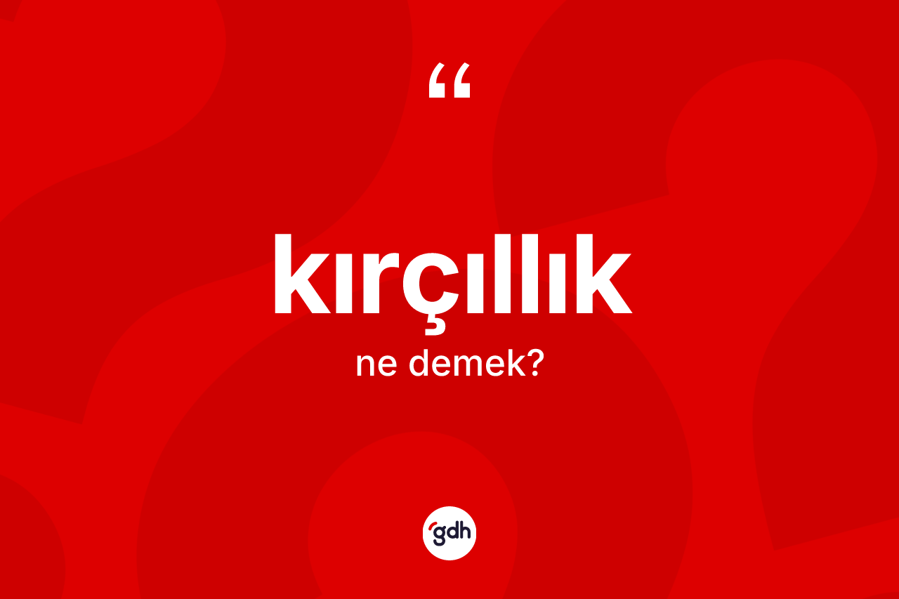 Kırçıllık kelimesi ne anlama gelir?