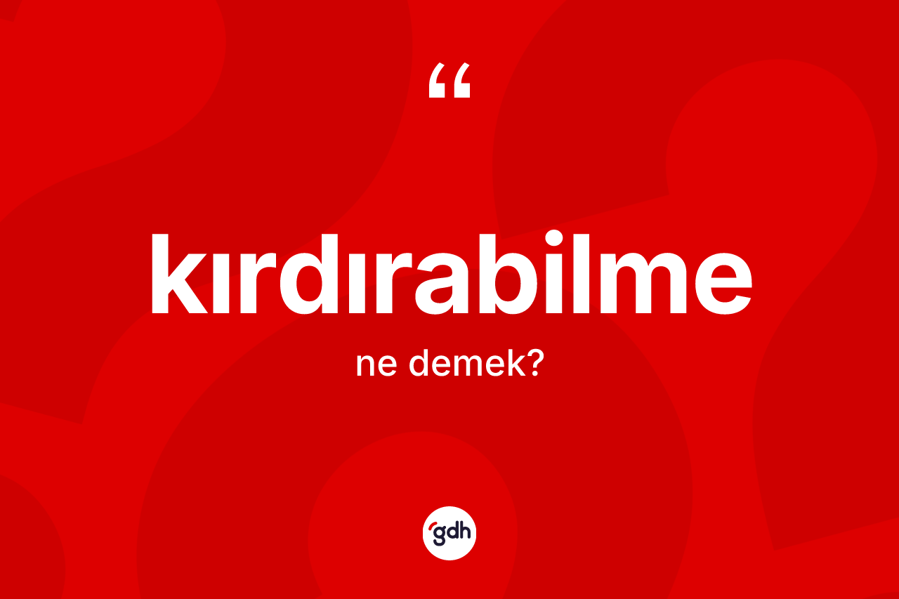 Kırdırabilme kelimesinin sözlükteki tanımı nedir?