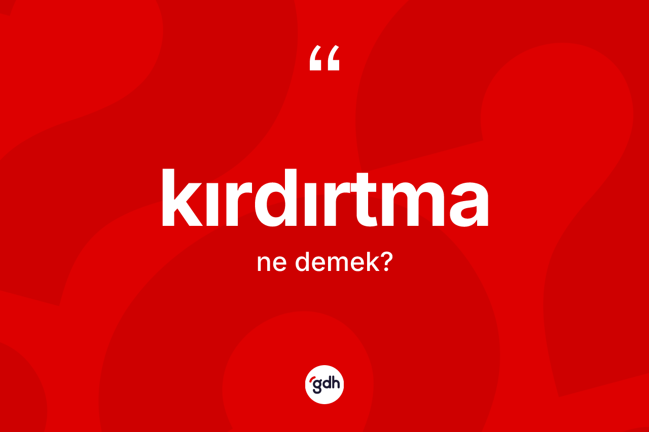 Kırdırtma ne demek?