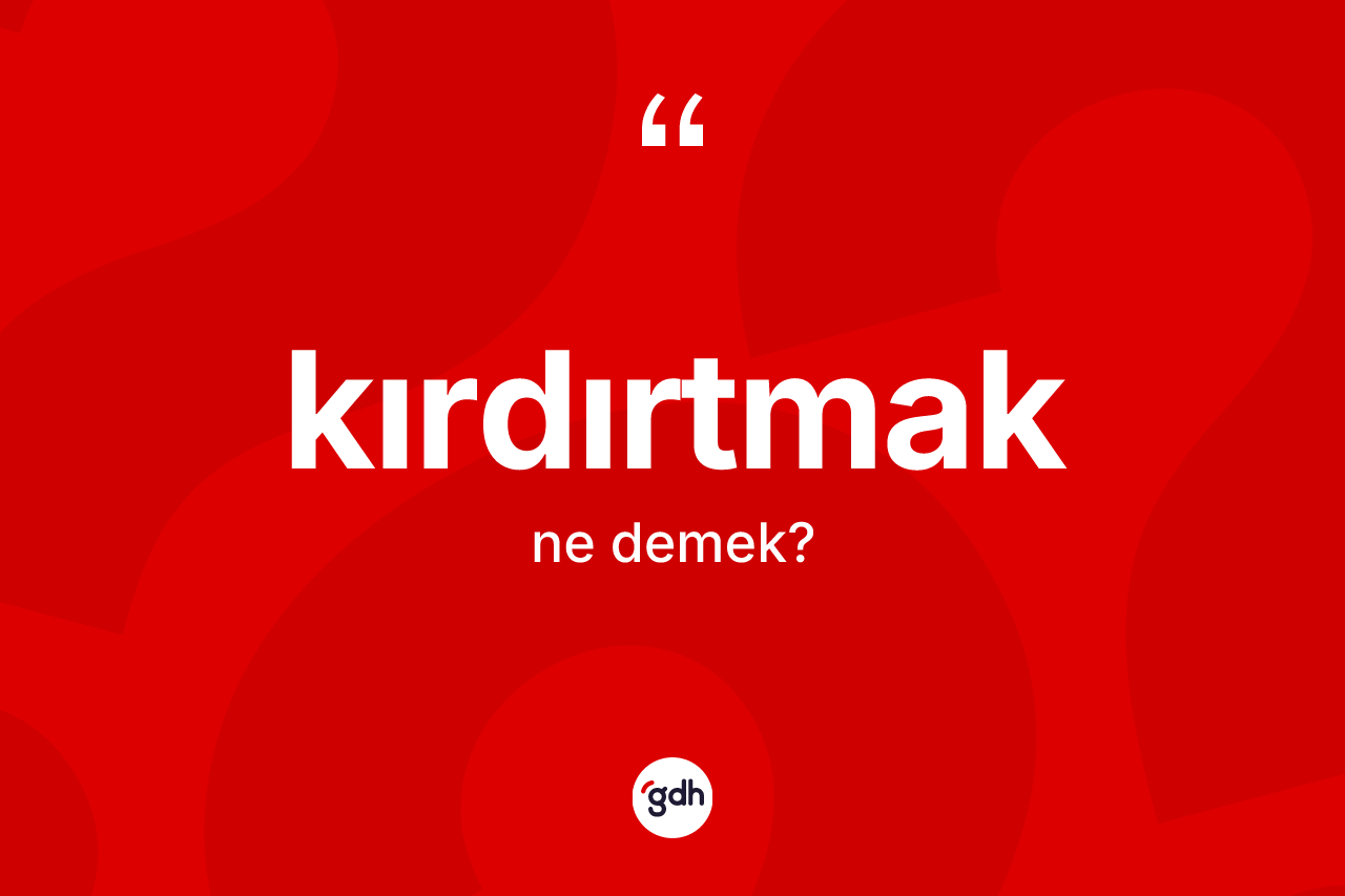 Kırdırtmak kelimesi ne anlama gelir?