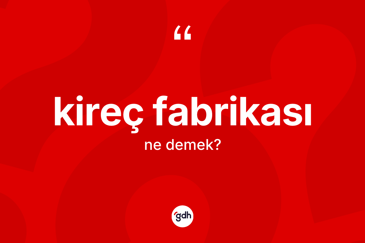 Kireç fabrikası kelimesi nedir? Kireç fabrikasının kısaca tanımı nedir?