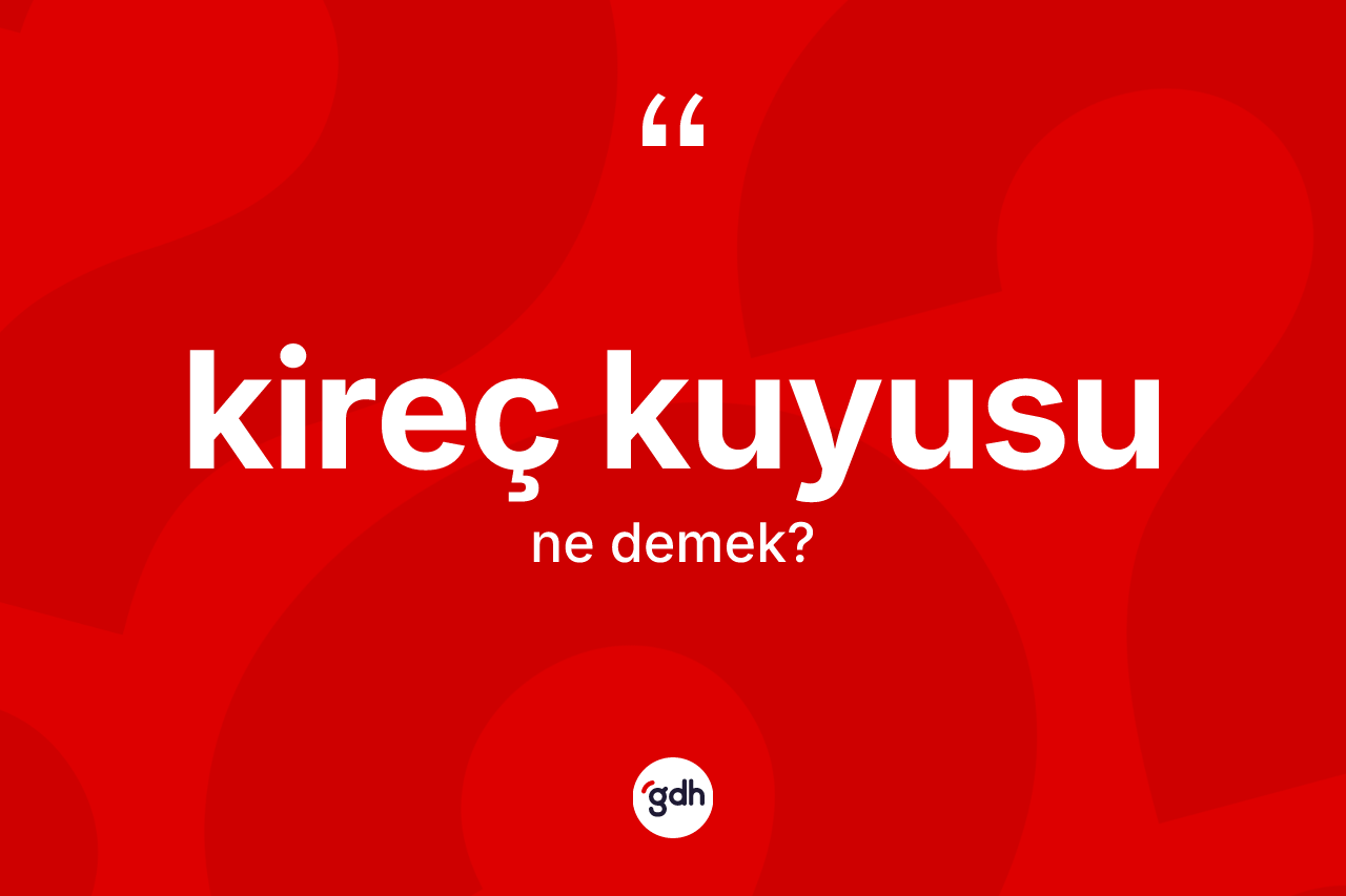 Kireç kuyusu kelimesinin sözlükteki tanımı nedir?