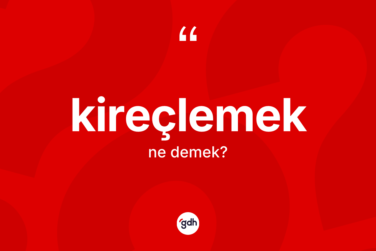 Kireçlemek kelimesinin tanımı nedir?