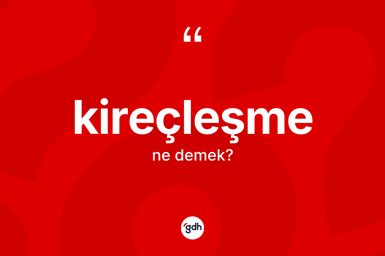 Kireçleşme kelimesi ne demek? Kireçleşme kelimesinin TDK'ya göre açıklaması nedir?