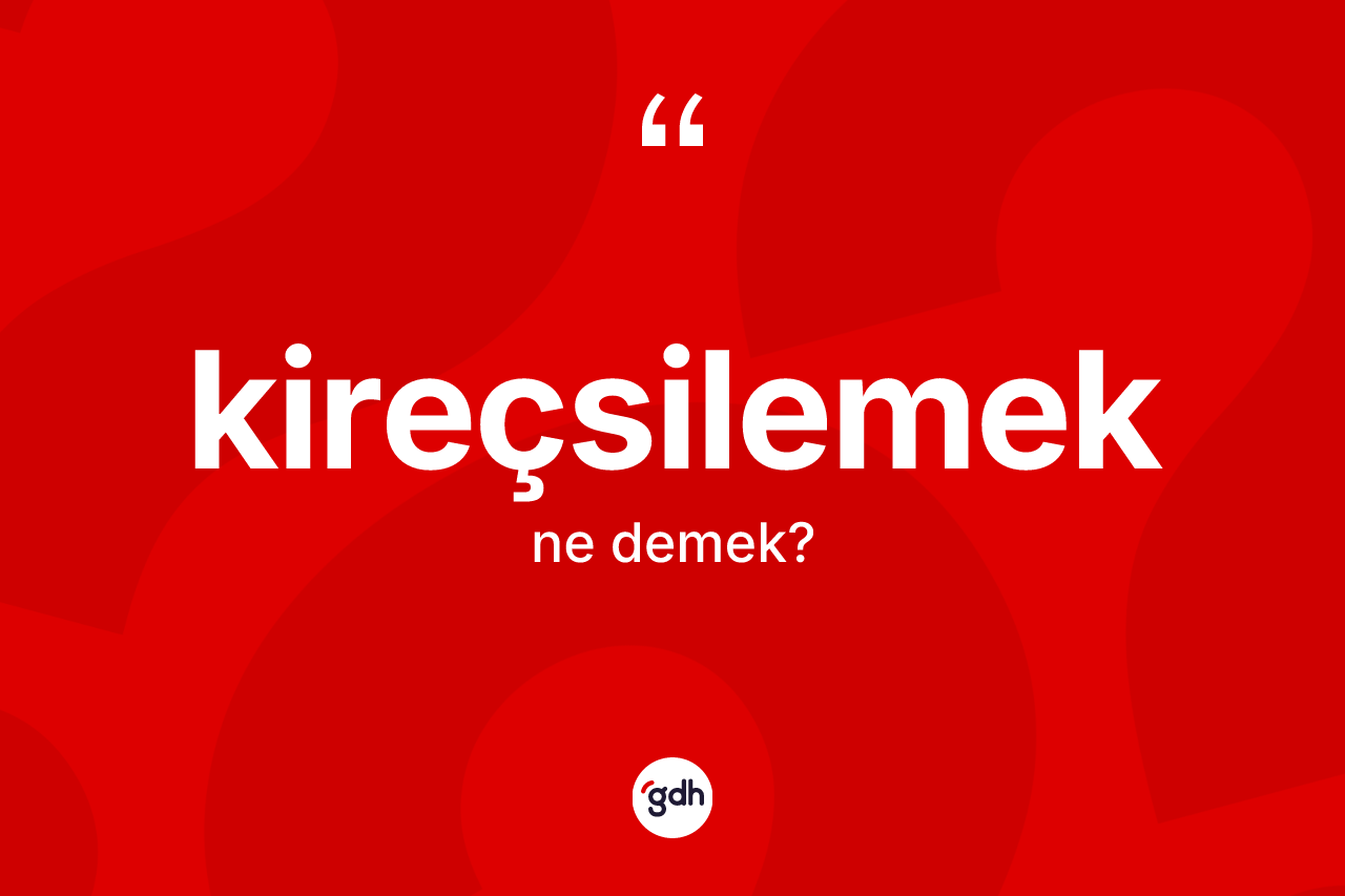 Kireçsilemek kelimesinin sözlükteki tanımı nedir?