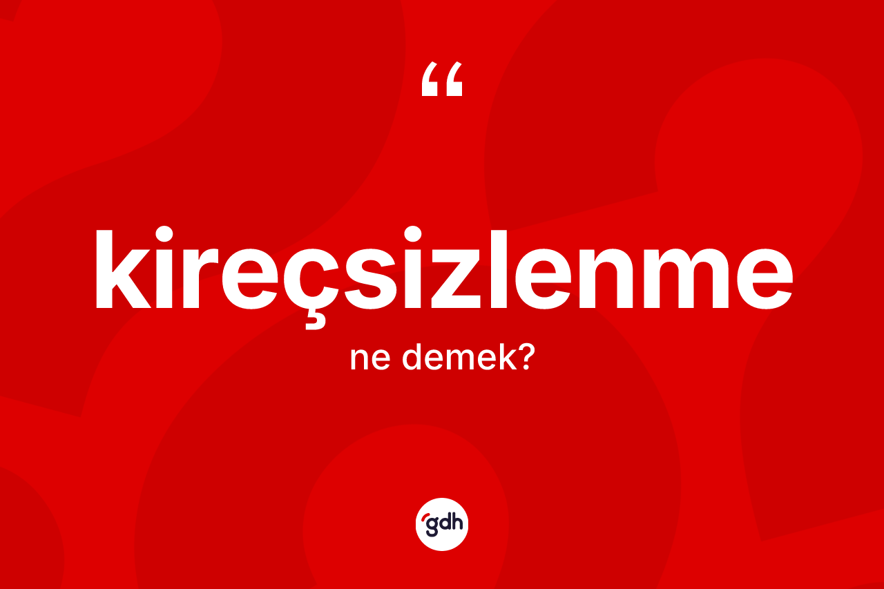 Kireçsizlenme kelimesi ne anlama gelir?