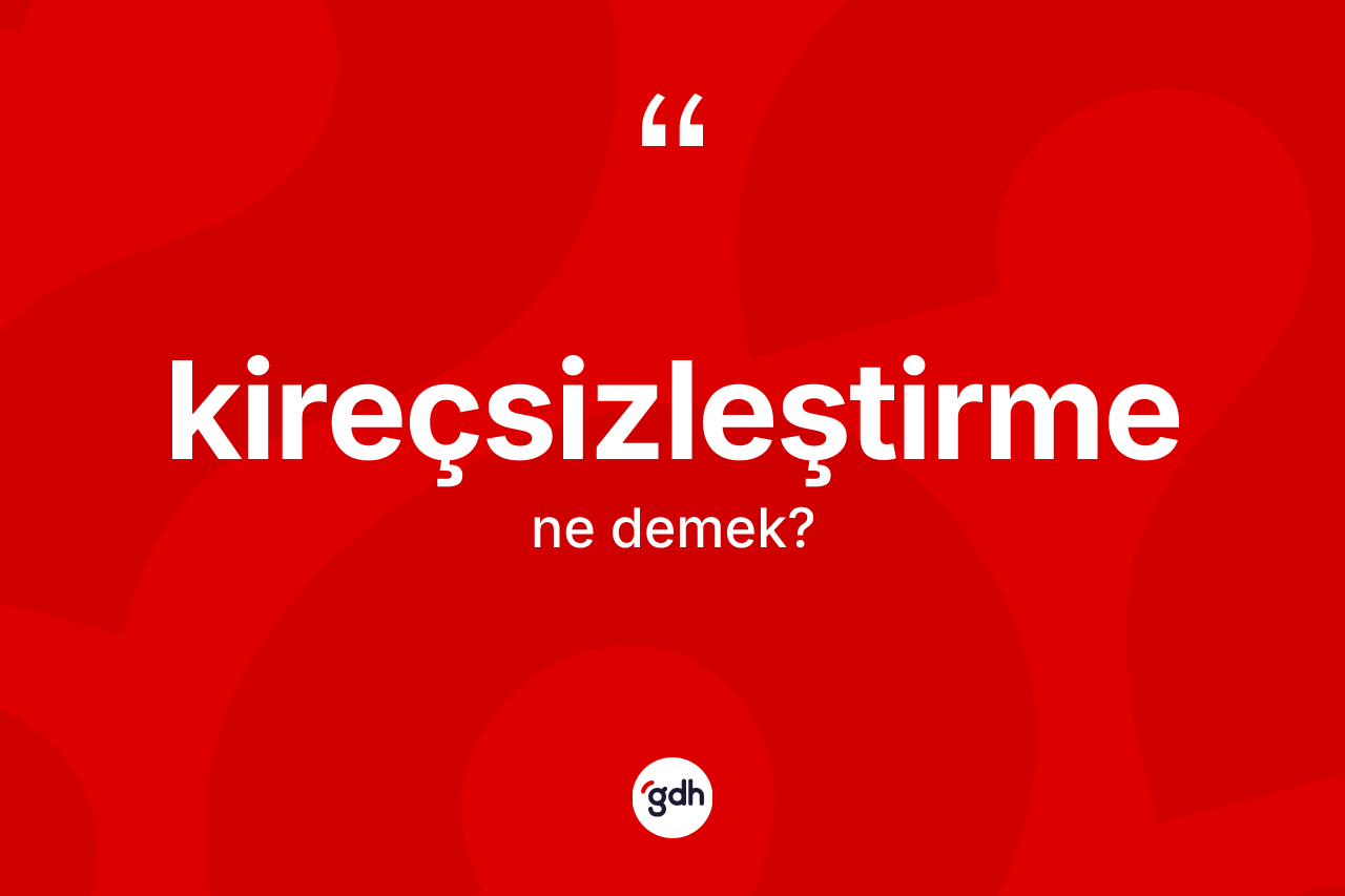 Kireçsizleştirme kelimesinin tanımı nedir? Kireçsizleştirmenin halk arasındaki kullanımı nasıldır?