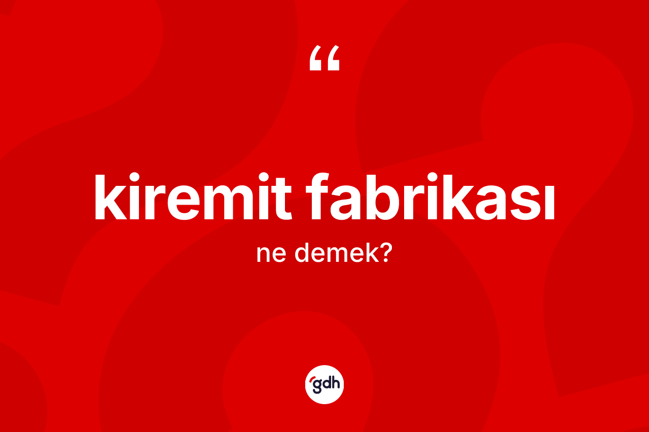 Kiremit fabrikası kelimesi ne demek?