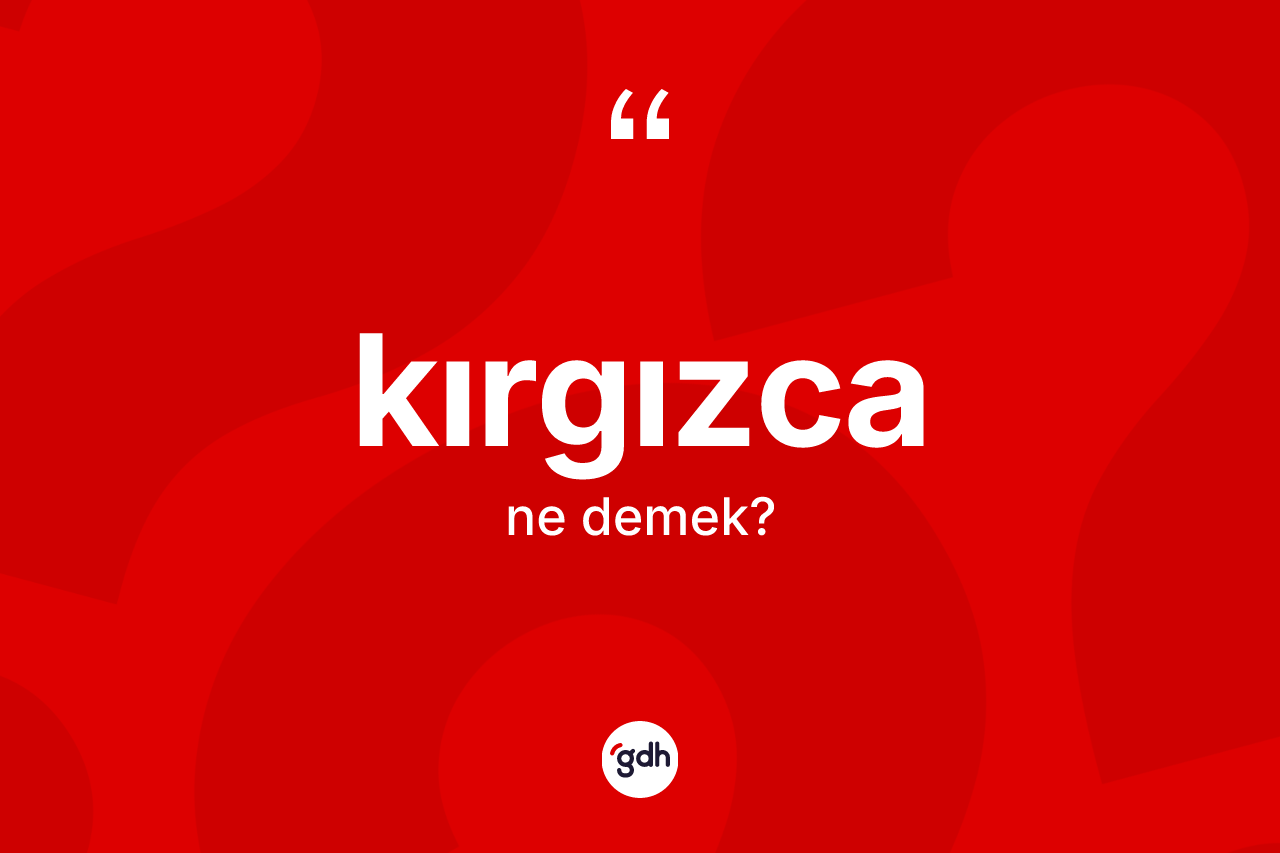 Kırgızca kelimesinin sözlükteki tanımı nedir?