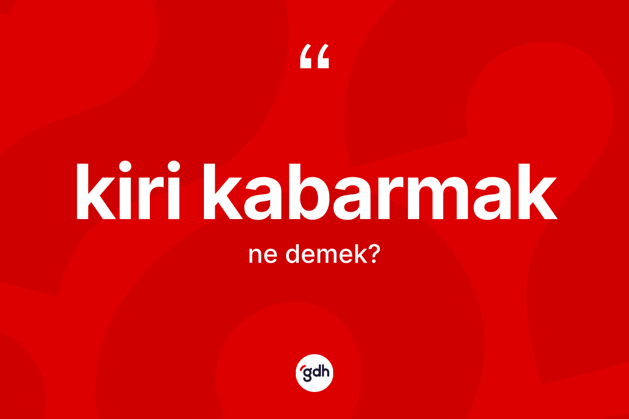 Kiri kabarmak ifadesinin anlamı nedir?