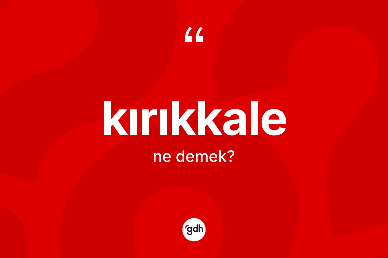Kırıkkale kelimesi ne demek? Kırıkkale kelimesinin kaç farklı anlamı var?