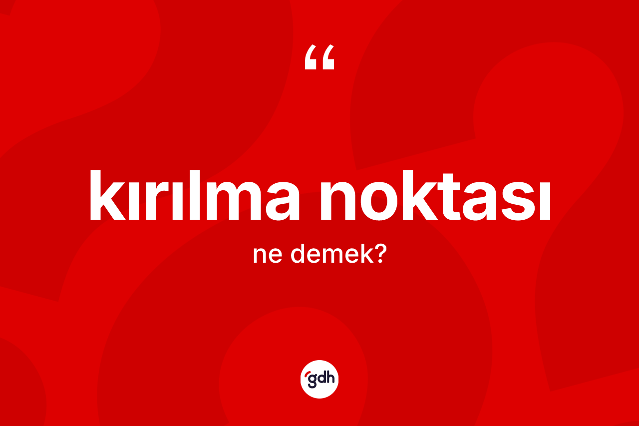 Kırılma noktası kelimesinin tanımı nedir? Kırılma noktası kelimesinin TDK'ya göre açıklaması nedir?