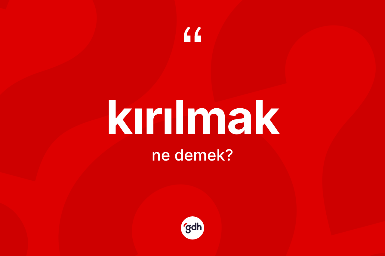 Kırılmak kelimesi ne anlama gelir?