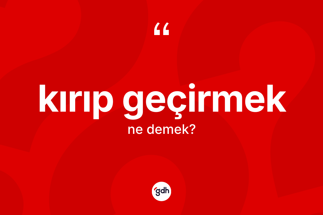 Kırıp geçirmek ifadesinin anlamı nedir?
