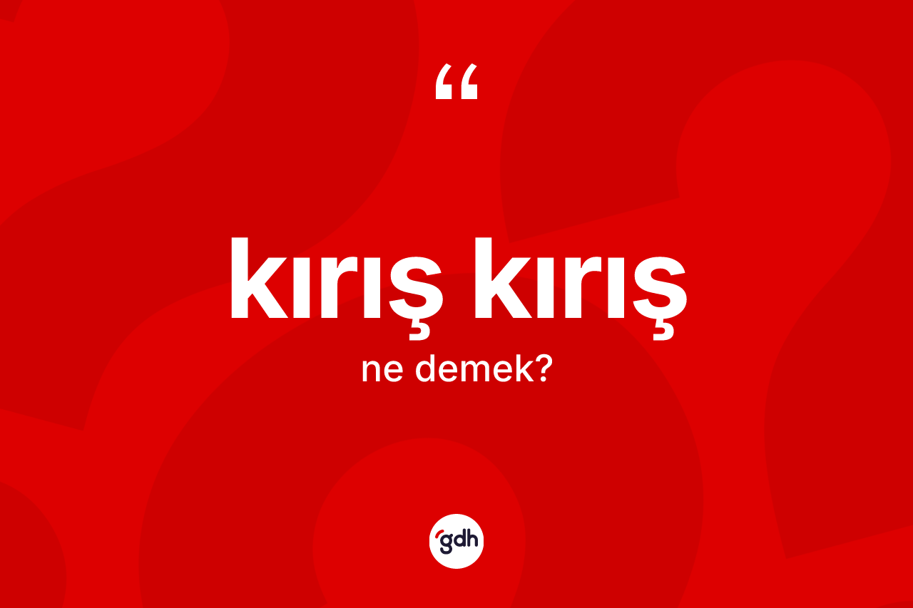 Kırış kırış ne demek?